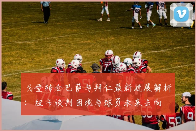 戈登转会巴萨与拜仁最新进展解析：纽卡谈判困境与球员未来去向