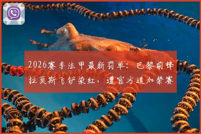 2026赛季法甲最新罚单：巴黎前锋拉莫斯飞铲染红，遭官方追加禁赛一场处罚详解