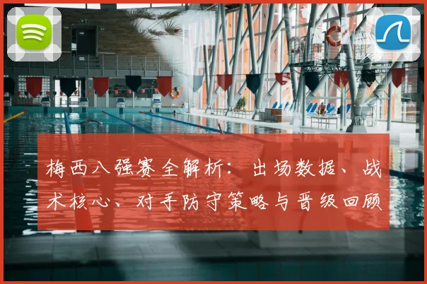 梅西八强赛全解析：出场数据、战术核心、对手防守策略与晋级回顾