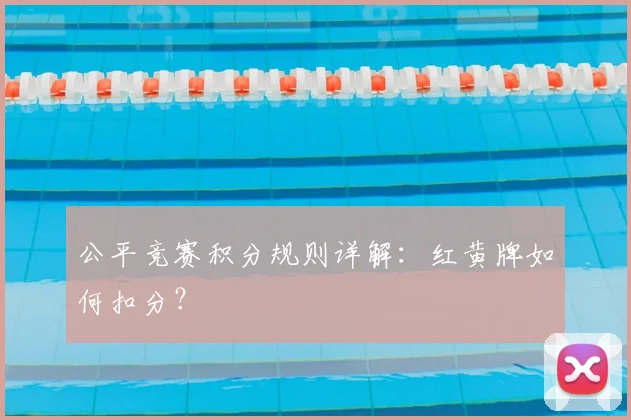 公平竞赛积分规则详解：红黄牌如何扣分？