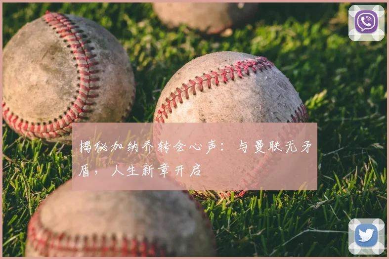揭秘加纳乔转会心声：与曼联无矛盾，人生新章开启