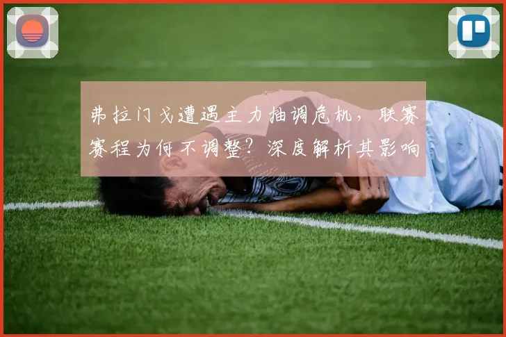 弗拉门戈遭遇主力抽调危机，联赛赛程为何不调整？深度解析其影响