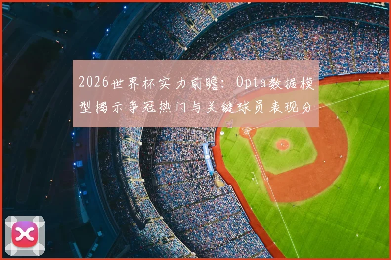 2026世界杯实力前瞻：Opta数据模型揭示争冠热门与关键球员表现分析